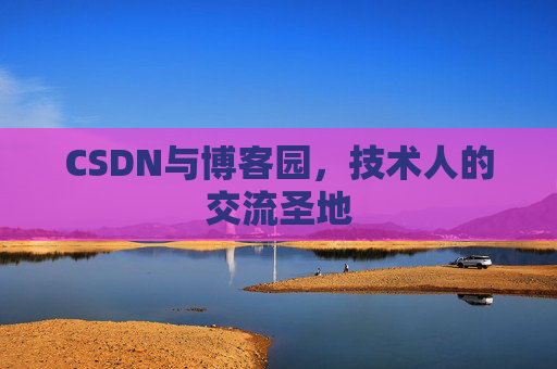 CSDN与博客园，技术人的交流圣地